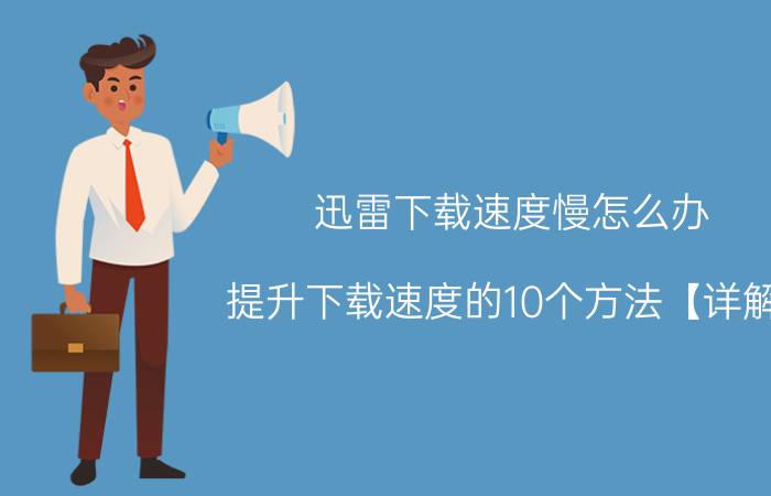 迅雷下载速度慢怎么办 提升下载速度的10个方法【详解】